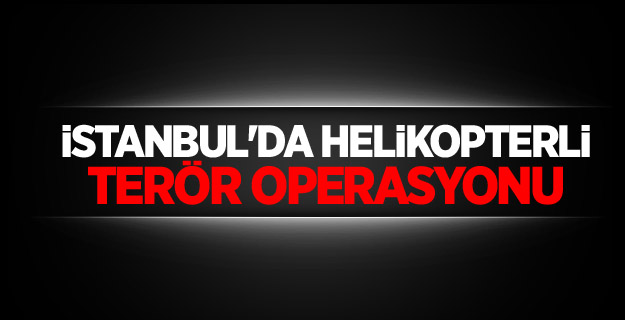 İstanbul'da helikopterli terör operasyonu