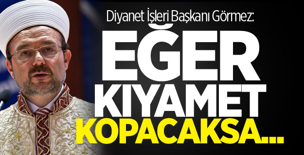 Görmez: Eğer kıyamet kopacaksa...