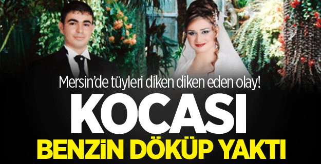 Kocası benzin döküp yaktı