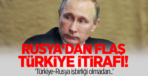 Rusya'dan flaş Türkiye itirafı