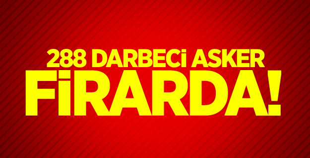 288 darbeci asker firarda!