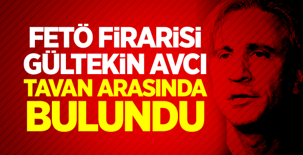 FETÖ firarisi Gültekin Avcı tavan arasında yakalandı