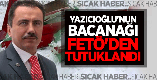 Yazıcıoğlu'nun bacanağı FETÖ'den tutuklandı