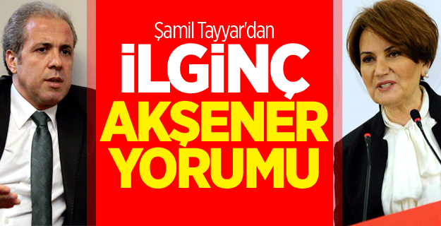 Şamil Tayyar'dan ilginç Meral Akşener yorumu