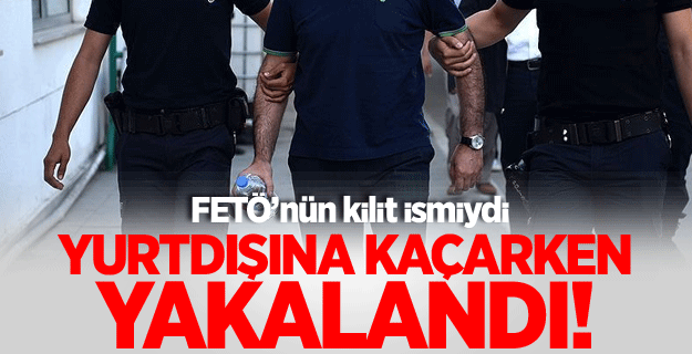 FETÖ'nün kilit ismi yakalandı