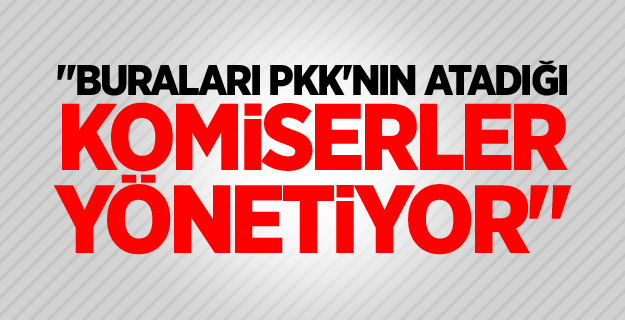 "PKK'nın atadığı komiserler yönetiyor"