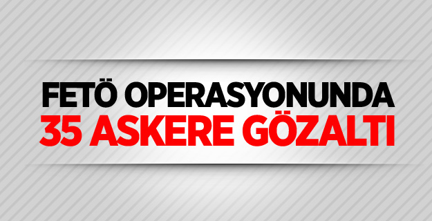 FETÖ operasyonunda 35 askere gözaltı