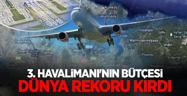 3. Havalimanı'nın bütçesi dünya rekoru kırdı