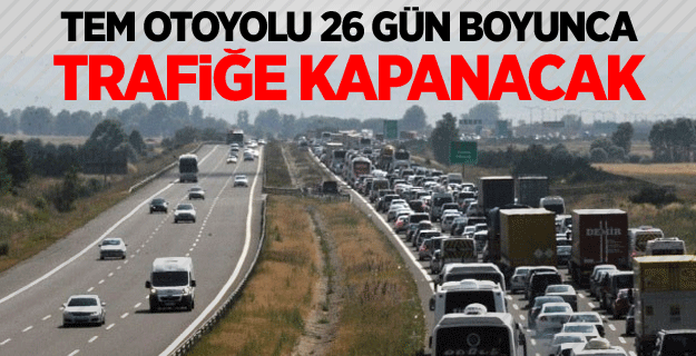 TEM otoyolunun Ankara yönü 26 gün boyunca trafiğe kapanacak