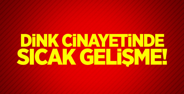 Dink cinayetinde sıcak gelişme!
