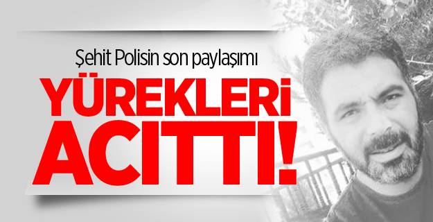 Şehit polis Semih Turgut'un son paylaşımı yürekleri acıttı!
