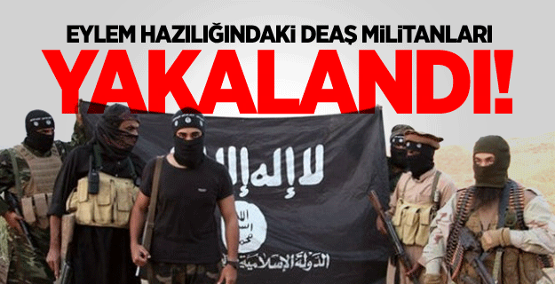 Eylem hazılığındaki DEAŞ militanları yakalandı!