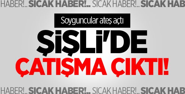Şişli'de çatışma çıktı! Soyguncular ateş açtı