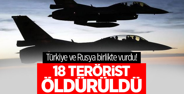 Türkiye ve Rusya birlikte vurdu! 18 terörist öldürüldü
