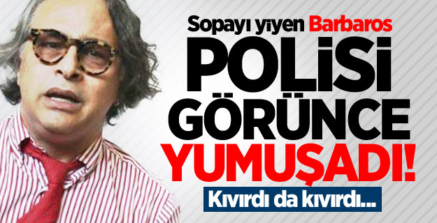 Gözaltına alınan Barbaros kıvırdı!