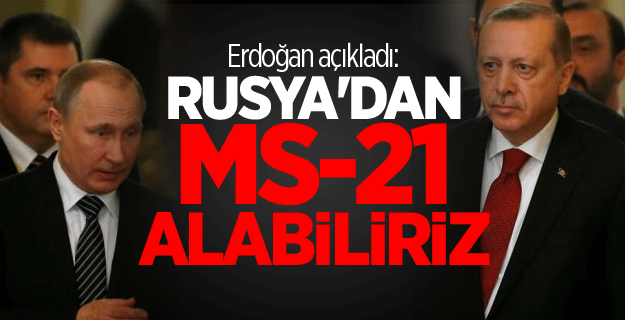 Erdoğan açıkladı: Rusya'dan MS-21 alabiliriz