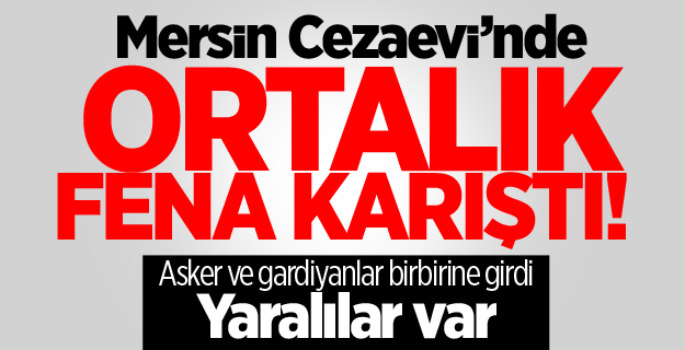 Mersin Cezaevi’nde ortalık fena karıştı! Yaralılar var