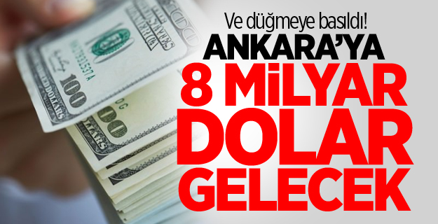 Ve düğmeye basıldı! Ankara’ya 8 milyar dolar gelecek