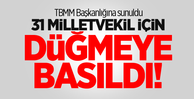 31 milletvekil için düğmeye basıldı! TBMM Başkanlığına sunuldu