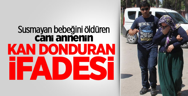 Susmayan bebeğini öldüren anneden kan donduran ifade