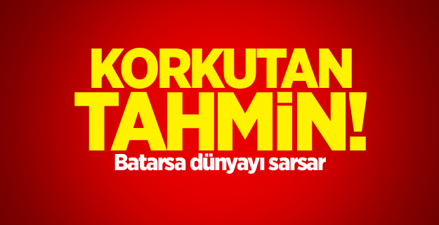 Korkutan tahmin! Batarsa dünyayı sarsar