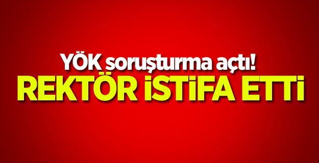 YÖK soruşturma açtı: Rektör istifa etti!