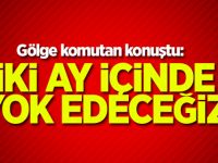 "İki ay içinde yok edeceğiz"
