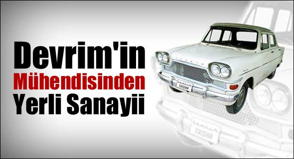 Devrim'in Mühendisinden Yerli Sanayii