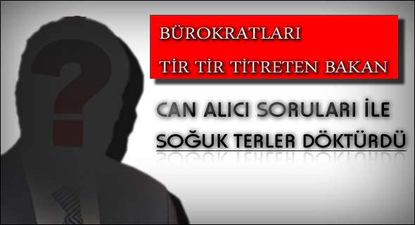 Bürokratları tir tir titreten Bakan!