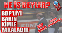 BDP'liyi bakın kimle yakaladık?