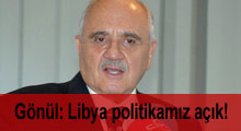 Gönül: Libya politikamız açık!