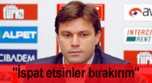 ''İspat etsinler antrenörlüğü bırakırım''