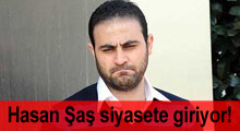 Hasan Şaş siyasete giriyor!