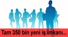 Tam 350 bin yeni iş imkanı...