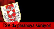 TSK’da paranoya sürüyor