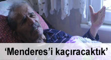 'Menderes'i kaçıracaktık'
