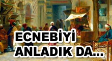 ECNEBİYİ ANLADIK DA SİZE NE OLUYOR?
