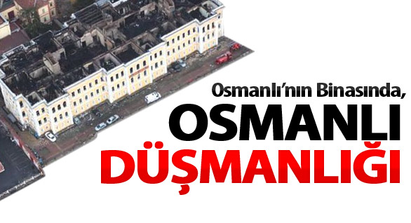 Osmanlı’nın Binasında, Osmanlı Düşmanlığı!