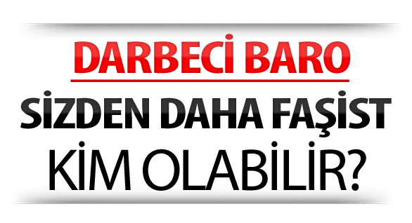 Darbeci Baro, sizden daha faşist kim olabilir?