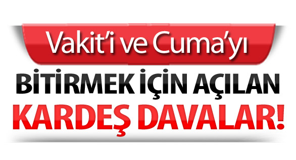 Vakit’i ve Cuma’yı bitirmek için açılan kardeş davalar!