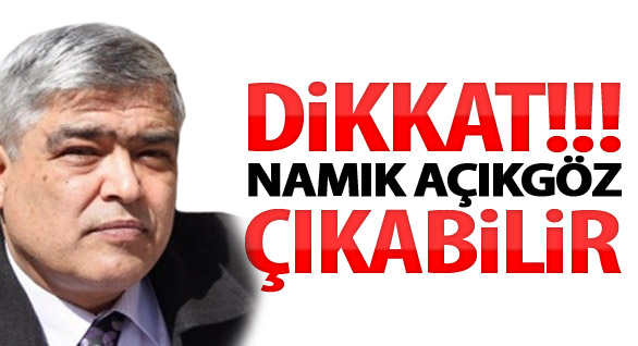 Dikkat Namık Açıkgöz Çıkabilir