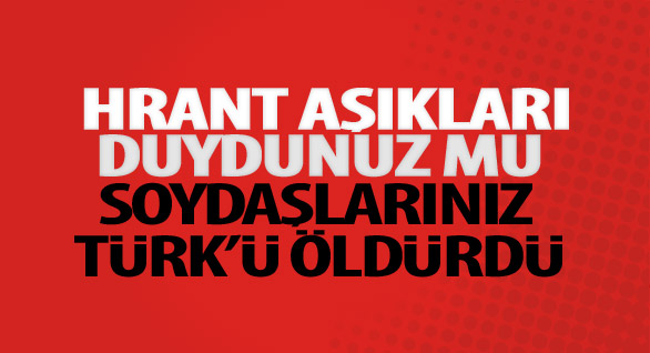 Hrant Aşıkları Duydunuz Mu Soydaşlarınız Türk’ü Öldürdü