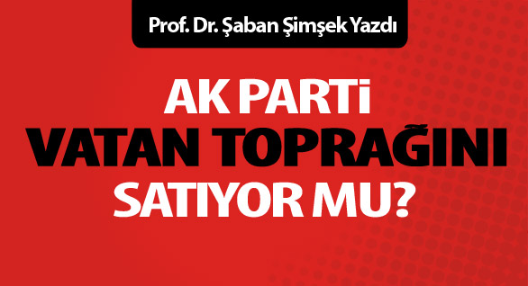 Ak Parti Vatan Toprağını Satıyor mu?