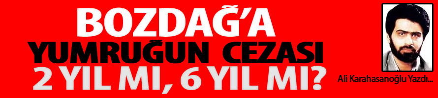 Bozdağ’a yumruğun cezası 2 yıl mı, 6 yıl mı?