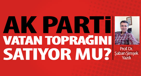 Ak Parti Vatan Toprağını Satıyor mu?