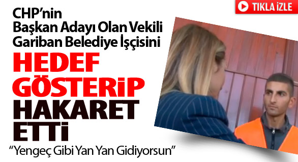 CHP’li Vekilden Gariban İşçiye Hakaret