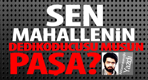 Sen Mahallenin Dedikoducusu Musun, Paşa?