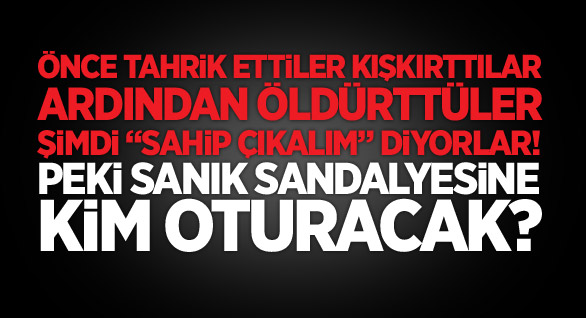Önce Öldürttüler, Şimdi “Sahip Çıkalım” Diyorlar!