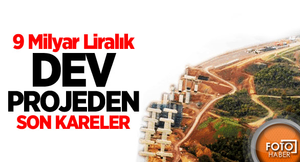 9 Milyar Liralık Dev Projeden Son Kareler