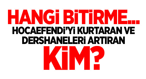 Hocaefendi’yi kurtaran ve dershaneleri artıran kim?